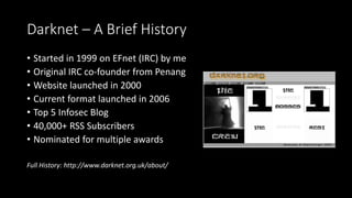 Darknet – A Brief History
• Started in 1999 on EFnet (IRC) by me
• Original IRC co-founder from Penang
• Website launched ...