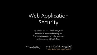 Web Application
Security
By Gareth Davies - Mindvalley CTO
Founder of www.darknet.org.uk
Founder of www.security-forums.com
slideshare.com/ShaolinTiger
 