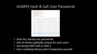 ALWAYS Hash & Salt User Passwords
• Hash ALL stored user passwords
• Salt all Hashes (globally unique for each user)
• Use...