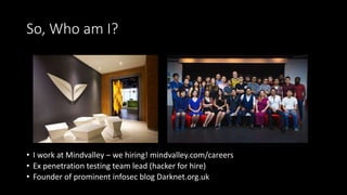 So, Who am I?
• I work at Mindvalley – we hiring! mindvalley.com/careers
• Ex penetration testing team lead (hacker for hi...