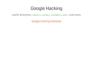 Google Hacking
Useful directives: inurl:, site:, intext:, ext:and more.
Google Hacking Database
 