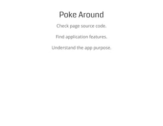 Poke Around
Check page source code.
Find application features.
Understand the app purpose.
 