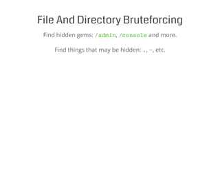 File And Directory Bruteforcing
Find hidden gems: /admin, /consoleand more.
Find things that may be hidden: ., ~, etc.
 