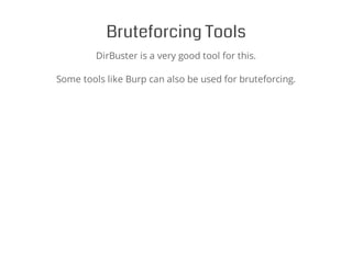 Bruteforcing Tools
DirBuster is a very good tool for this.
Some tools like Burp can also be used for bruteforcing.
 
