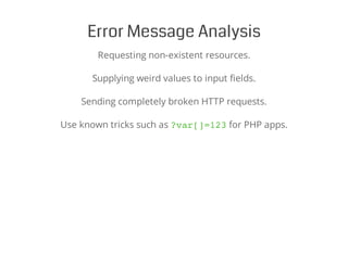 Error Message Analysis
Requesting non-existent resources.
Supplying weird values to input fields.
Sending completely broken HTTP requests.
Use known tricks such as ?var[]=123for PHP apps.
 