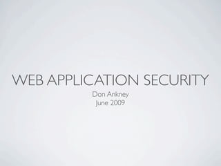 WEB APPLICATION SECURITY
         Don Ankney
          June 2009
 