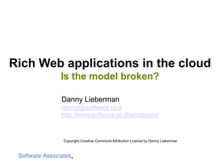 Rich Web applications in the cloud
        Is the model broken?

        Danny Lieberman
        dannyl@software.co.il
        http://www.software.co.il/wordpress/



         Copyright Creative Commons Attribution License by Danny Lieberman
 