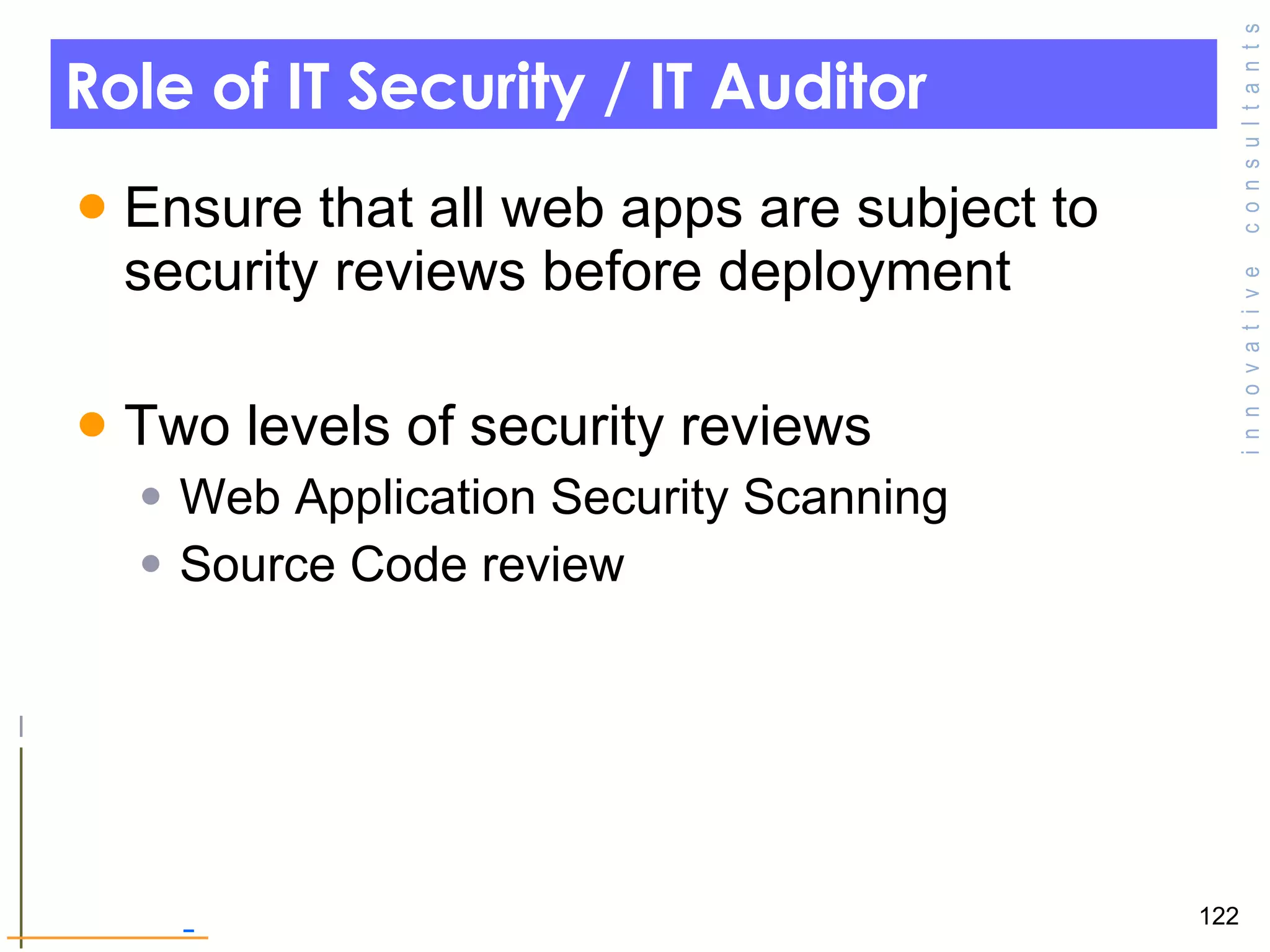 Role of IT Security / IT Auditor  Ensure that all web apps are subject to security reviews before deployment  Two levels of security reviews  Web Application Security Scanning Source Code review  
