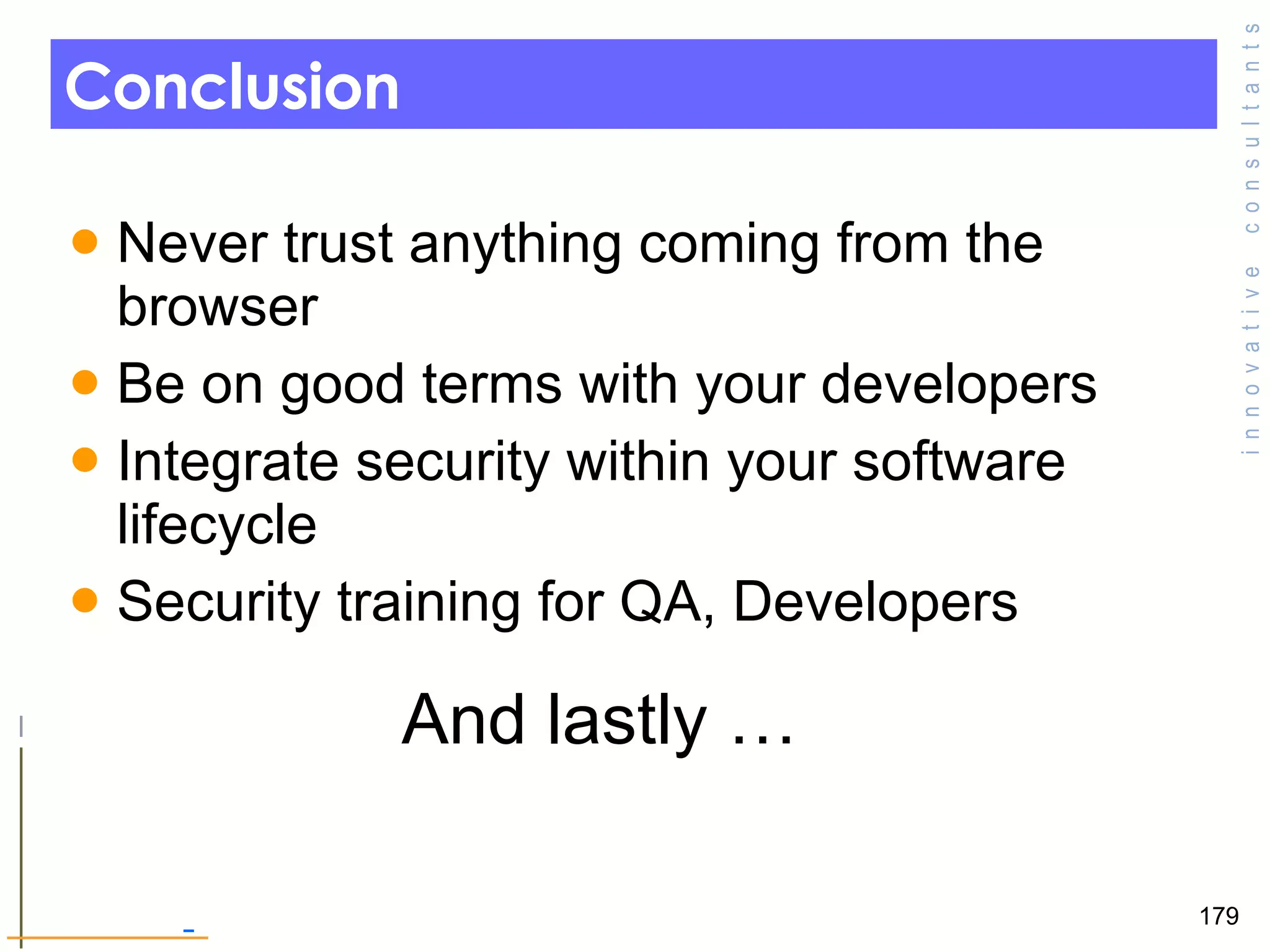 Conclusion Never trust anything coming from the browser  Be on good terms with your developers  Integrate security within your software lifecycle Security training for QA, Developers And lastly …  