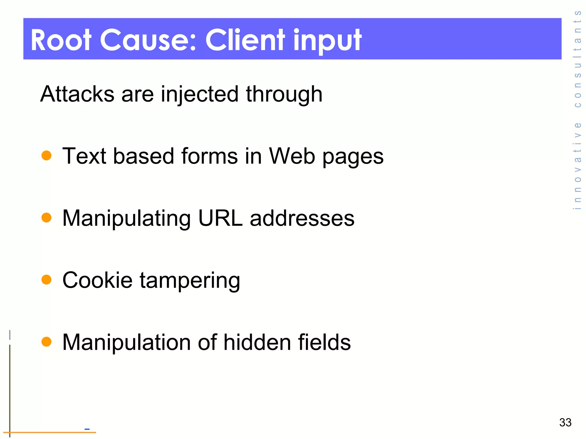 Root Cause: Client input  Attacks are injected through  Text based forms in Web pages  Manipulating URL addresses  Cookie tampering Manipulation of hidden fields  
