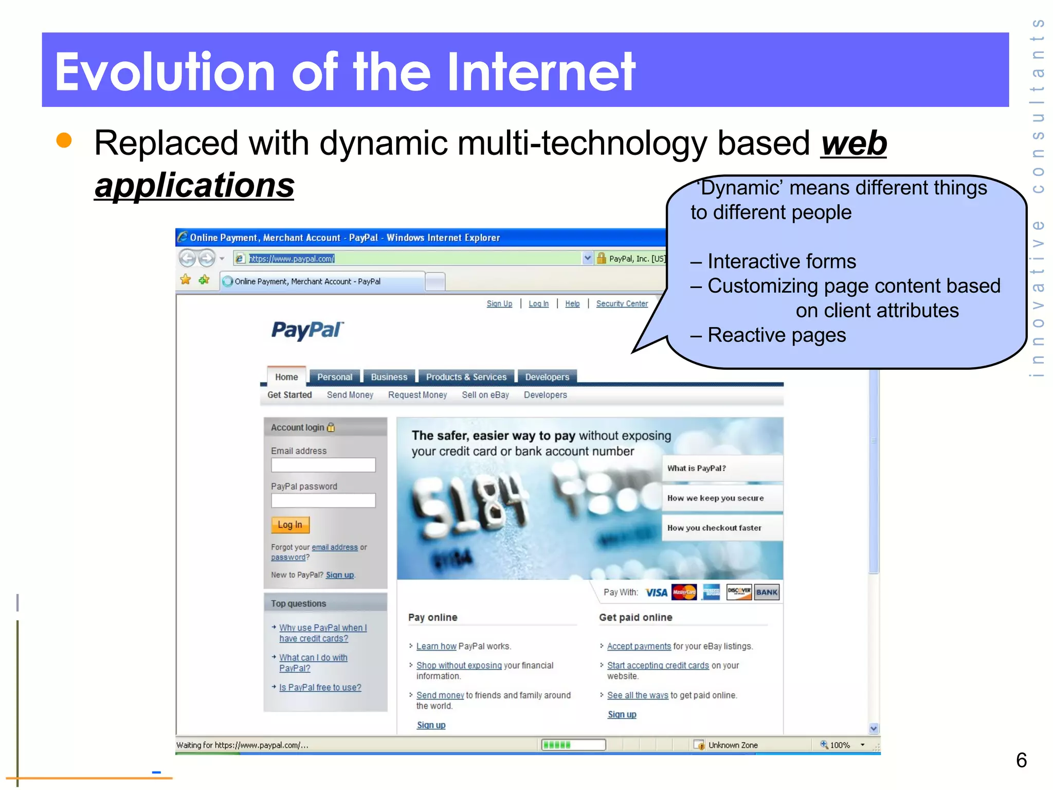 Evolution of the Internet  Replaced with dynamic multi-technology based  web applications   ‘ Dynamic’ means different things to different people –  Interactive forms –  Customizing page content based  on client attributes –  Reactive pages 