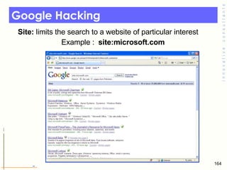 Google Hacking Site:  limits the search to a website of particular interest Example :  site:microsoft.com 