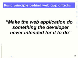 Basic principle behind web app attacks  “ Make the web application do something the developer never intended for it to do” 