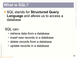 SQL stands for  Structured Query Language  and allows us to access a database  SQL can: retrieve data from a database  insert new records in a database  delete records from a database  update records in a database What is SQL? 