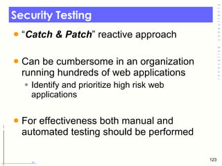Security Testing <ul><li>“ Catch & Patch ” reactive approach </li></ul><ul><li>Can be cumbersome in an organization runnin...