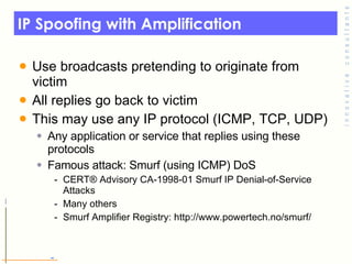 IP Spoofing with Amplification <ul><li>Use broadcasts pretending to originate from victim </li></ul><ul><li>All replies go...