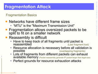 Fragmentation Attack <ul><li>Networks have different frame sizes </li></ul><ul><ul><li>“ MTU” is the &quot;Maximum Transmi...