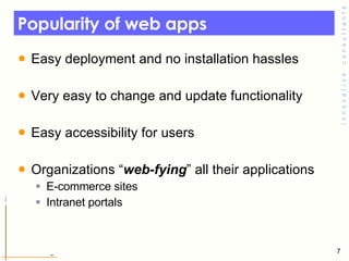Popularity of web apps <ul><li>Easy deployment and no installation hassles </li></ul><ul><li>Very easy to change and updat...
