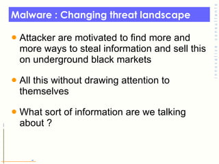 Malware : Changing threat landscape  <ul><li>Attacker are motivated to find more and more ways to steal information and se...