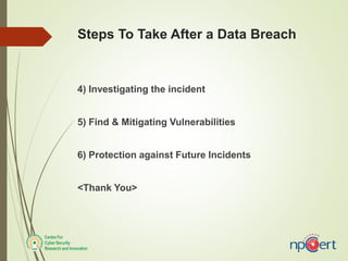 Steps To Take After a Data Breach
4) Investigating the incident
5) Find & Mitigating Vulnerabilities
6) Protection against Future Incidents
<Thank You>
 
