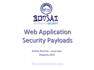 Web ApplicationSecurity Payloads Andrés Riancho – Lucas Apa Ekoparty 2010 http://www.bonsai-sec.com/ 