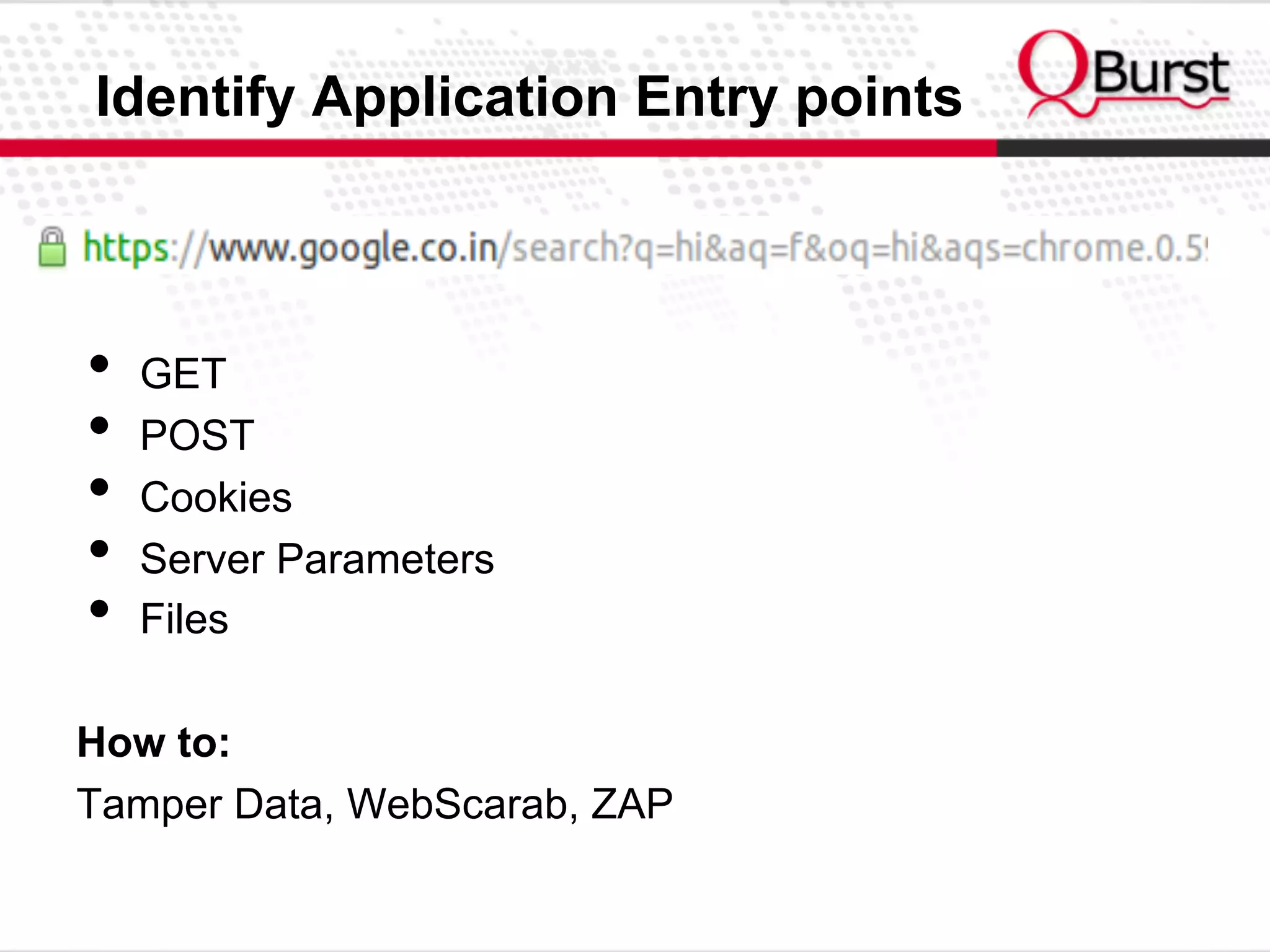 Identify Application Entry points
•  GET
•  POST
•  Cookies
•  Server Parameters
•  Files
How to:
Tamper Data, WebScarab, ZAP
 