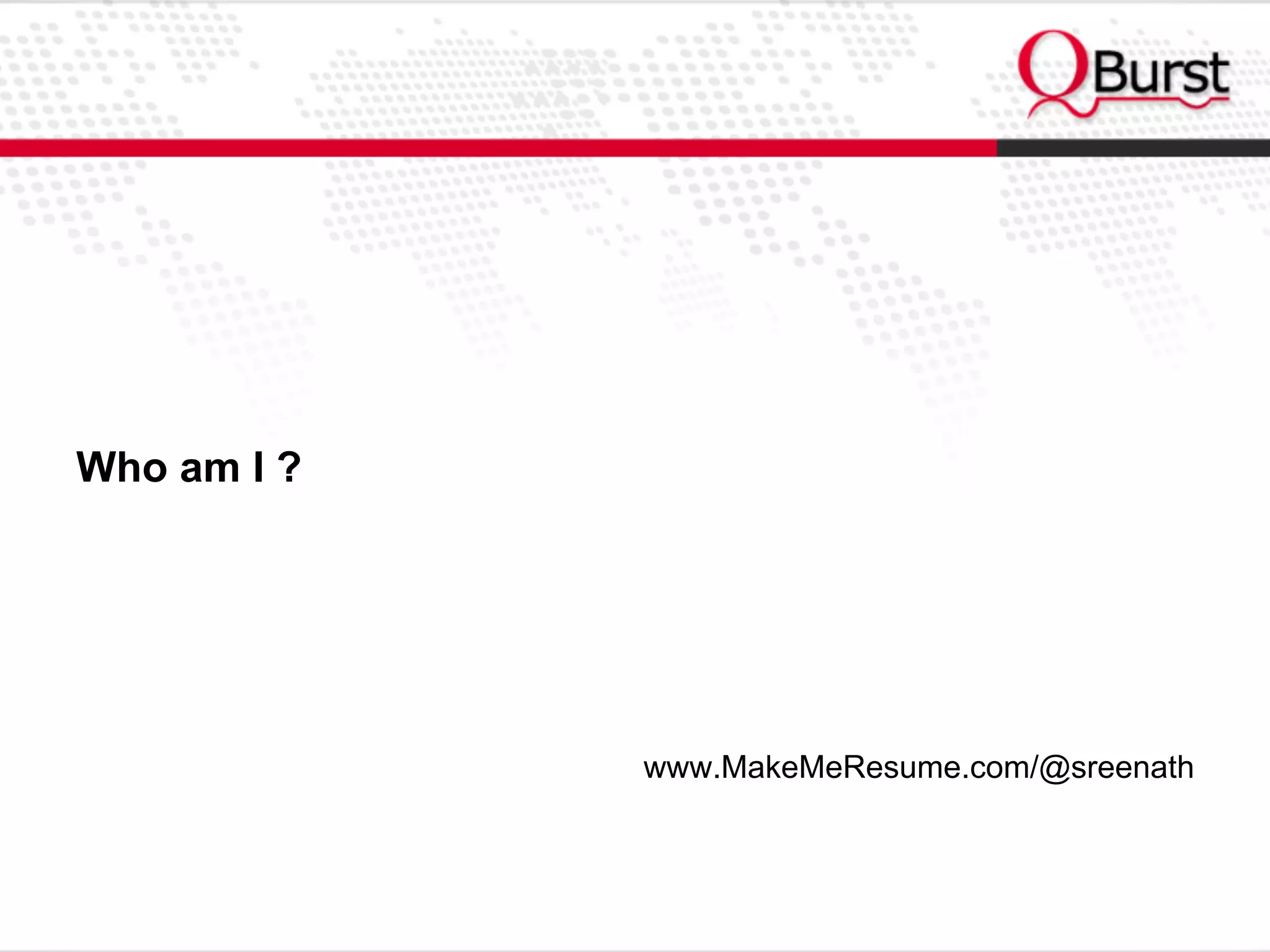 Who am I ?
www.MakeMeResume.com/@sreenath
 