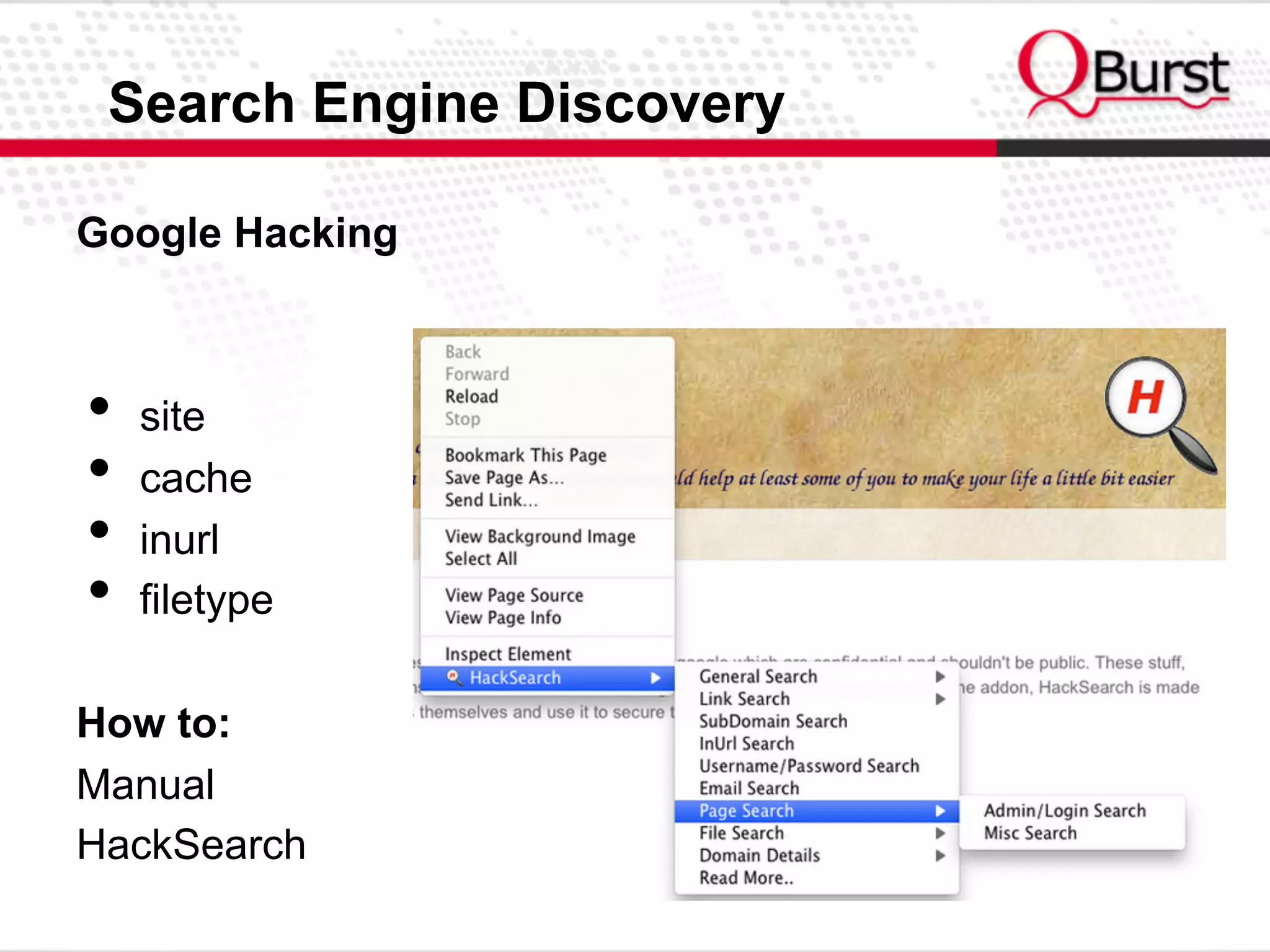 Search Engine Discovery
Google Hacking
•  site
•  cache
•  inurl
•  filetype
How to:
Manual
HackSearch
 