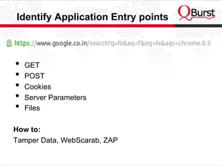 Identify Application Entry points
•  GET
•  POST
•  Cookies
•  Server Parameters
•  Files
How to:
Tamper Data, WebScarab, ZAP
 