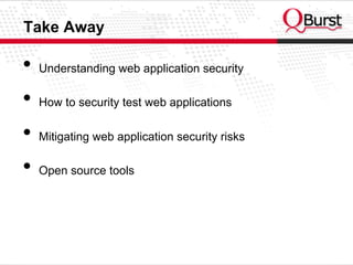 Take Away
•  Understanding web application security
•  How to security test web applications
•  Mitigating web application security risks
•  Open source tools
 