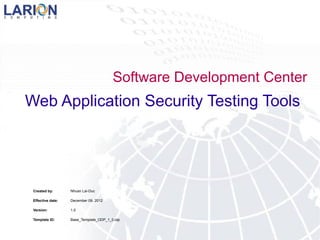 Software Development Center
Web Application Security Testing Tools




 Created by:       Nhuan Lai-Duc

 Effective date:   December 09, 2012

 Version:          1.0

 Template ID:      Base_Template_ODP_1_0.otp
 