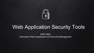 Web Application Security Tools
(GEIT-862)
Information Risk Assessment and Security Management
 