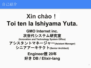 Xin chào！
Toi ten la Ishiyama Yuta.
GMO Internet inc.
次世代システム研究室
(Innovation and Technology System Office)
アシスタントマネージャー(As...