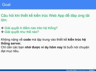 Goal
Câu hỏi khi thiết kế kiến trúc Web App để đáp ứng tải
lớn:
 Giải quyết ở điểm nào trên hệ thống?
 Giải quyết như th...