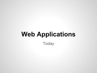 Web Applications
Today
 