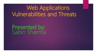 Web Applications
Vulnerabilities and Threats
Presented by:
Sabin Sharma
 