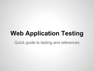 Web Application Testing
Quick guide to testing and references
 