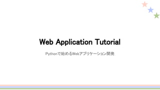 Web Application Tutorial
Pythonで始めるWebアプリケーション開発
 