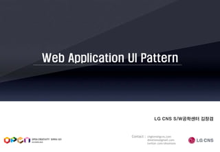 Web Application UI Pattern




                               LG CNS S/W공학센터 김창겸



                 Contact : chgkim@lgcns.com
                           dmotions@gmail.com
                           twitter.com/dmotions
 