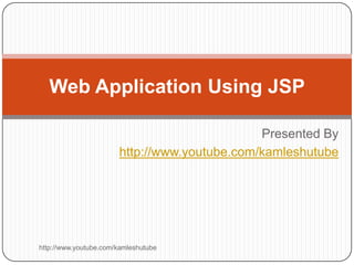 Web Application Using JSP

                                              Presented By
                       http://www.youtube.com/kamleshutube




http://www.youtube.com/kamleshutube
 