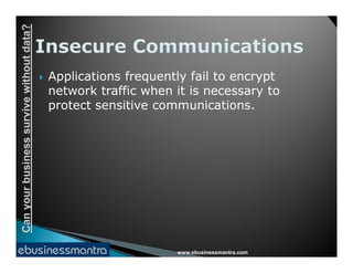 Canyourbusinesssurvivewithoutdata?
 Applications frequently fail to encrypt
network traffic when it is necessary to
protect sensitive communications.
www.ebusinessmantra.com
Canyourbusinesssurvivewithoutdata?
 
