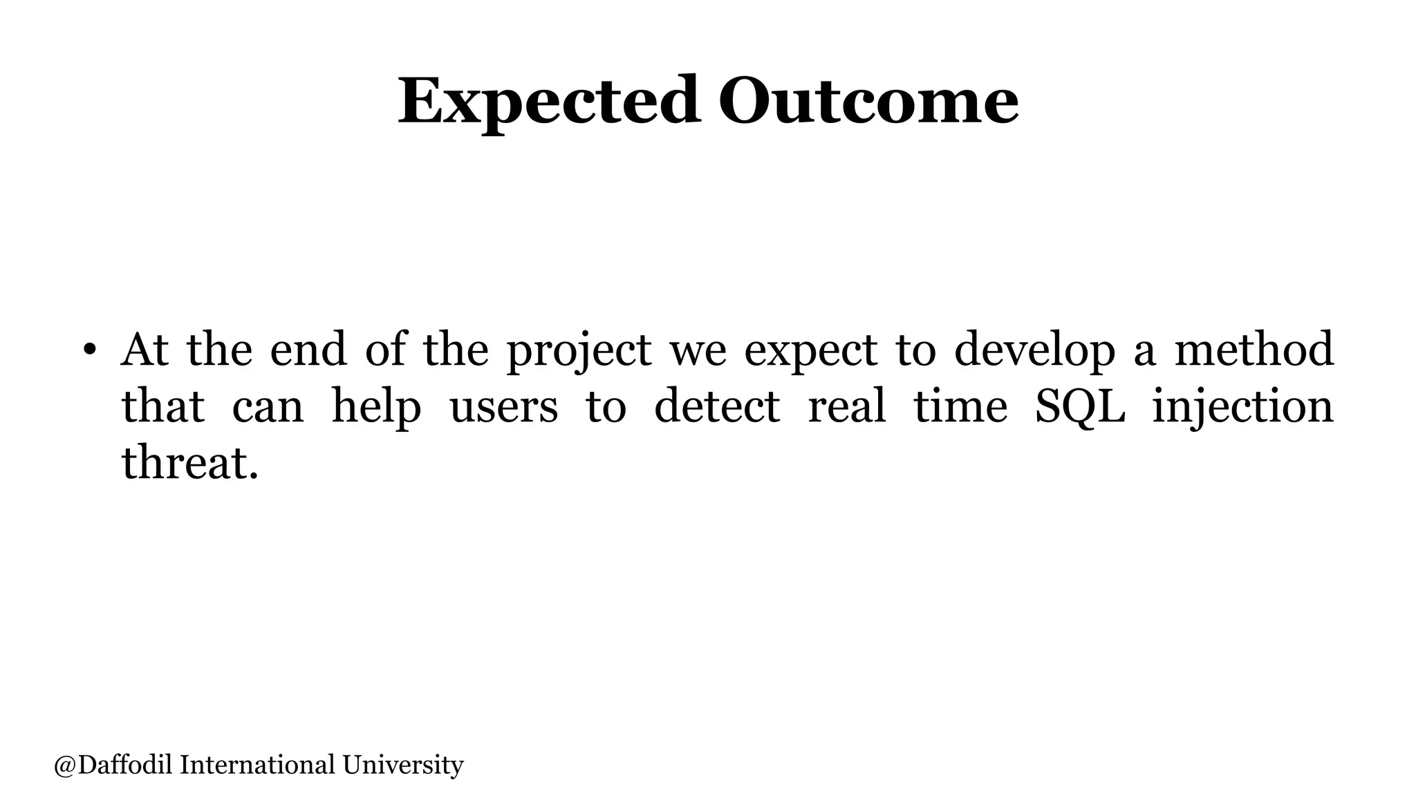 Expected Outcome
• At the end of the project we expect to develop a method
that can help users to detect real time SQL injection
threat.
@Daffodil International University
 