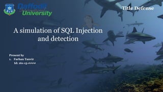 A simulation of SQL Injection
and detection
Present by
1. Farhan Tanvir
Id: 161-15-####
Title Defense
 