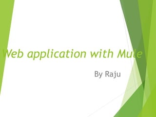 Web application with Mule
By Raju
 
