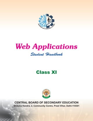 CENTRAL BOARD OF SECONDARY EDUCATION
Shiksha Kendra, 2, Community Centre, Preet Vihar, Delhi-110301
Web Applications
Student Handbook
Class XI
 