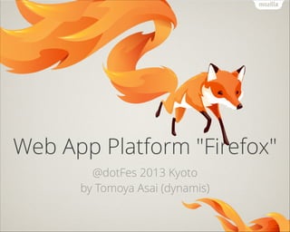 Web App Platform "Firefox"
@dotFes 2013 Kyoto
by Tomoya Asai (dynamis)

 