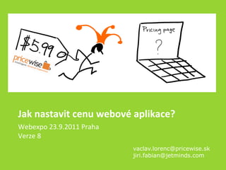 Jak nastavit cenu webové aplikace?
Webexpo 23.9.2011 Praha
Verze 8
                          vaclav.lorenc@pricewise.sk
                          jiri.fabian@jetminds.com
 