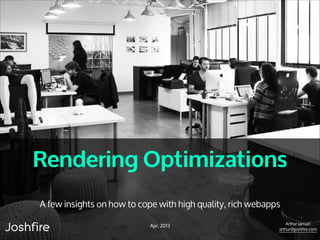 Rendering Optimizations
A few insights on how to cope with high quality, rich webapps
Apr. 2013

Arthur Jamain
arthur@joshfire.com

 