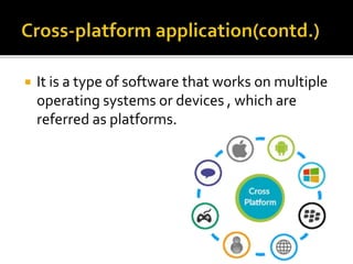  It is a type of software that works on multiple
operating systems or devices , which are
referred as platforms.
 