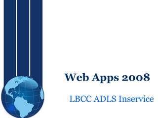 Web Apps 2008
LBCC ADLS Inservice
 